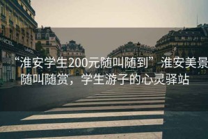 “淮安學(xué)生200元隨叫隨到”淮安美景隨叫隨賞，學(xué)生游子的心靈驛站