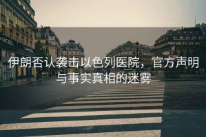 伊朗否認(rèn)襲擊以色列醫(yī)院，官方聲明與事實(shí)真相的迷霧