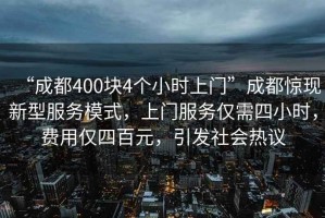 “成都400塊4個(gè)小時(shí)上門”成都驚現(xiàn)新型服務(wù)模式，上門服務(wù)僅需四小時(shí)，費(fèi)用僅四百元，引發(fā)社會(huì)熱議