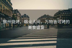 錦州燒烤，煙火人間，萬物皆可烤的美食盛宴