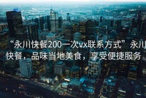 “永川快餐200一次vx聯(lián)系方式”永川快餐，品味當?shù)孛朗常硎鼙憬莘? title=