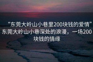 “東莞大嶺山小巷里200塊錢的愛情”東莞大嶺山小巷深處的浪漫，一場(chǎng)200塊錢的情緣