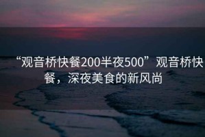 “觀音橋快餐200半夜500”觀音橋快餐，深夜美食的新風(fēng)尚