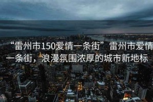 “雷州市150愛情一條街”雷州市愛情一條街，浪漫氛圍濃厚的城市新地標(biāo)