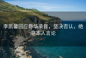 李凱馨回應(yīng)辱華錄音，堅(jiān)決否認(rèn)，絕非本人言論
