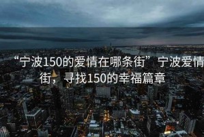 “寧波150的愛(ài)情在哪條街”寧波愛(ài)情街，尋找150的幸福篇章