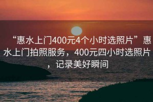 “惠水上門400元4個(gè)小時(shí)選照片”惠水上門拍照服務(wù)，400元四小時(shí)選照片，記錄美好瞬間