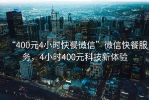 “400元4小時快餐微信”微信快餐服務(wù)，4小時400元科技新體驗