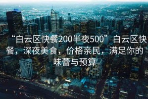 “白云區(qū)快餐200半夜500”白云區(qū)快餐，深夜美食，價(jià)格親民，滿足你的味蕾與預(yù)算