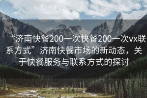“濟(jì)南快餐200一次快餐200一次vx聯(lián)系方式”濟(jì)南快餐市場的新動態(tài)，關(guān)于快餐服務(wù)與聯(lián)系方式的探討
