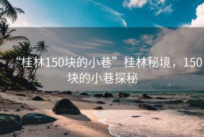 “桂林150塊的小巷”桂林秘境，150塊的小巷探秘