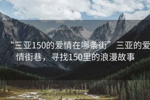 “三亞150的愛(ài)情在哪條街”三亞的愛(ài)情街巷，尋找150里的浪漫故事