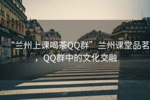 “蘭州上課喝茶QQ群”蘭州課堂品茗，QQ群中的文化交融