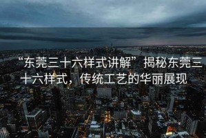 “東莞三十六樣式講解”揭秘東莞三十六樣式，傳統(tǒng)工藝的華麗展現(xiàn)