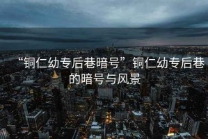 “銅仁幼專后巷暗號”銅仁幼專后巷的暗號與風景
