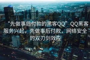 “先做事后付款的黑客QQ”QQ黑客服務興起，先做事后付款，網絡安全的雙刃劍效應