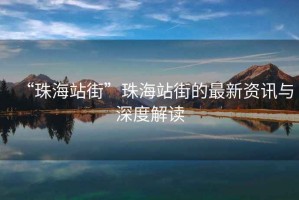 “珠海站街”珠海站街的最新資訊與深度解讀