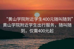“黃山學(xué)院附近學(xué)生400元隨叫隨到”黃山學(xué)院附近學(xué)生出行服務(wù)，隨叫隨到，僅需400元起