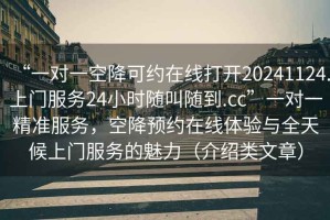 “一對一空降可約在線打開20241124.上門服務(wù)24小時隨叫隨到.cc”一對一精準(zhǔn)服務(wù)，空降預(yù)約在線體驗(yàn)與全天候上門服務(wù)的魅力（介紹類文章）