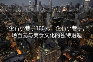 “企石小巷子100元”企石小巷子，一場百元與美食文化的獨特邂逅