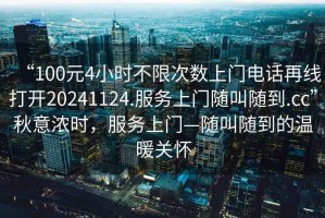 “100元4小時不限次數(shù)上門電話再線打開20241124.服務上門隨叫隨到.cc”秋意濃時，服務上門—隨叫隨到的溫暖關(guān)懷