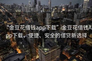 “金豆花借錢app下載”金豆花借錢App下載，便捷、安全的借貸新選擇