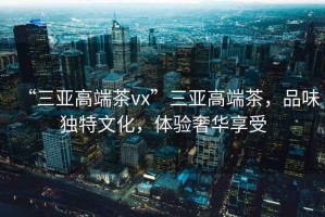 “三亞高端茶vx”三亞高端茶，品味獨特文化，體驗奢華享受