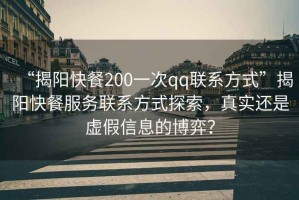 “揭陽(yáng)快餐200一次qq聯(lián)系方式”揭陽(yáng)快餐服務(wù)聯(lián)系方式探索，真實(shí)還是虛假信息的博弈？