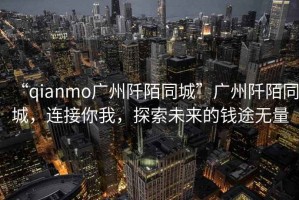 “qianmo廣州阡陌同城”廣州阡陌同城，連接你我，探索未來的錢途無量