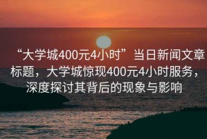 “大學(xué)城400元4小時”當(dāng)日新聞文章標(biāo)題，大學(xué)城驚現(xiàn)400元4小時服務(wù)，深度探討其背后的現(xiàn)象與影響