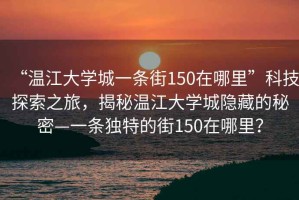 “溫江大學(xué)城一條街150在哪里”科技探索之旅，揭秘溫江大學(xué)城隱藏的秘密—一條獨特的街150在哪里？