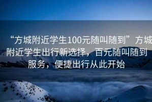 “方城附近學(xué)生100元隨叫隨到”方城附近學(xué)生出行新選擇，百元隨叫隨到服務(wù)，便捷出行從此開始