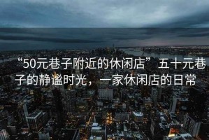 “50元巷子附近的休閑店”五十元巷子的靜謐時(shí)光，一家休閑店的日常