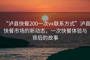 “瀘縣快餐200一次vx聯(lián)系方式”瀘縣快餐市場的新動(dòng)態(tài)，一次快餐體驗(yàn)與背后的故事
