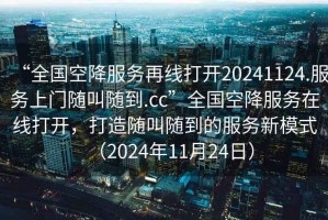 “全國空降服務再線打開20241124.服務上門隨叫隨到.cc”全國空降服務在線打開，打造隨叫隨到的服務新模式（2024年11月24日）