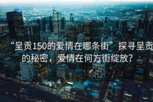 “呈貢150的愛(ài)情在哪條街”探尋呈貢的秘密，愛(ài)情在何方街綻放？
