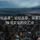 “論壇品茶”論壇品茶，探索茶的韻味與文化的交匯點