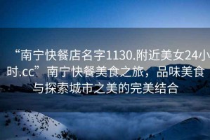 “南寧快餐店名字1130.附近美女24小時.cc”南寧快餐美食之旅，品味美食與探索城市之美的完美結(jié)合