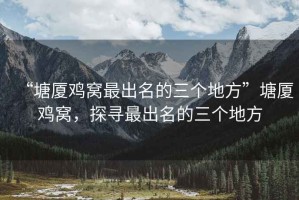 “塘廈雞窩最出名的三個地方”塘廈雞窩，探尋最出名的三個地方