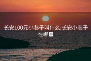 長安100元小巷子叫什么:長安小巷子在哪里