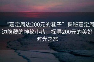 “嘉定周邊200元的巷子”揭秘嘉定周邊隱藏的神秘小巷，探尋200元的美好時光之旅