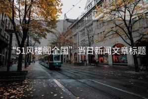 “51風(fēng)樓閣全國”當(dāng)日新聞文章標(biāo)題