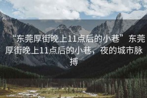 “東莞厚街晚上11點后的小巷”東莞厚街晚上11點后的小巷，夜的城市脈搏