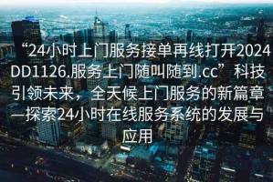“24小時上門服務(wù)接單再線打開2024DD1126.服務(wù)上門隨叫隨到.cc”科技引領(lǐng)未來，全天候上門服務(wù)的新篇章—探索24小時在線服務(wù)系統(tǒng)的發(fā)展與應(yīng)用