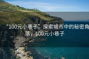 “100元小巷子”探索城市中的秘密角落，100元小巷子