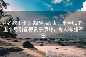 著名歌手千百惠因病離世，享年62歲，上個(gè)月剛喜得貴子添孫，令人唏噓不已