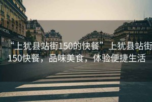 “上猶縣站街150的快餐”上猶縣站街150快餐，品味美食，體驗便捷生活