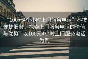 “100元4個小時上門服務電話”科技便捷服務，探索上門服務電話的價值與優(yōu)勢—以100元4小時上門服務電話為例
