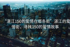 “湛江150的愛情在哪條街”湛江的愛情街，尋找150的愛情故事