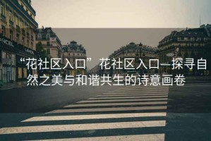 “花社區(qū)入口”花社區(qū)入口—探尋自然之美與和諧共生的詩意畫卷